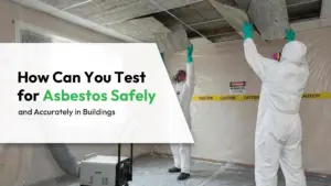 How Can You Test for Asbestos Safely and Accurately in Buildings