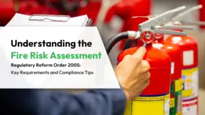 Understanding the Fire Risk Assessment Regulatory Reform Order 2005 Key Requirements and Compliance Tips